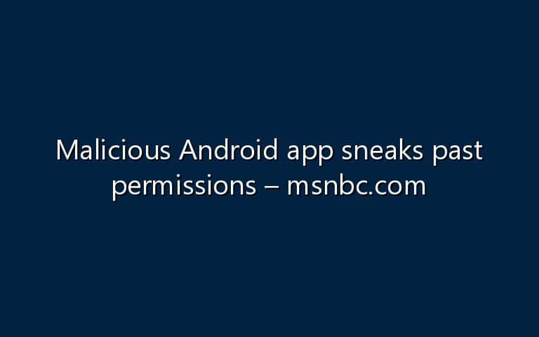 Malicious Android App Sneaks Past Permissions Msnbc Com Nowsecure